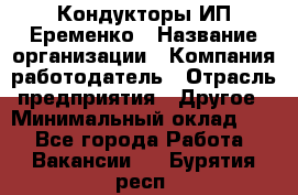 Кондукторы ИП Еременко › Название организации ­ Компания-работодатель › Отрасль предприятия ­ Другое › Минимальный оклад ­ 1 - Все города Работа » Вакансии   . Бурятия респ.